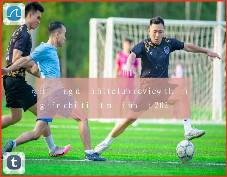 Hướng dẫn hitclub review thông tin chi tiết mới nhất 2026