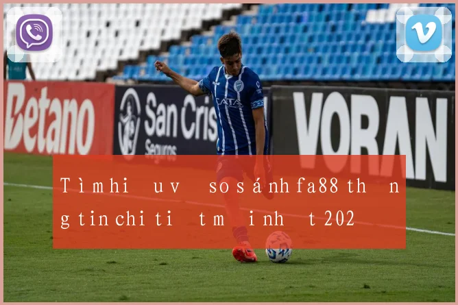 Tìm hiểu về so sánh fa88 thông tin chi tiết mới nhất 2026