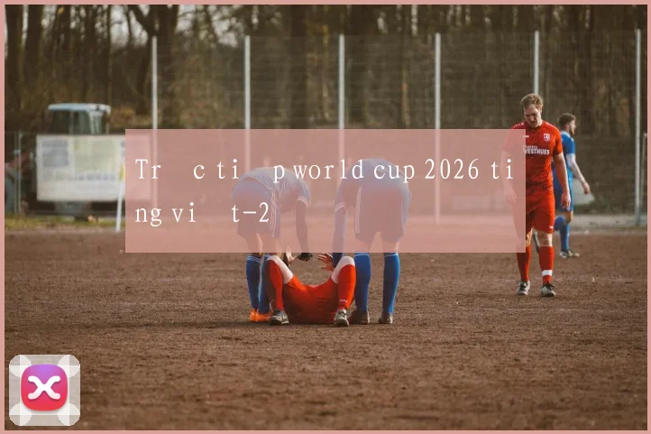 Trực tiếp world cup 2026 tiếng việt