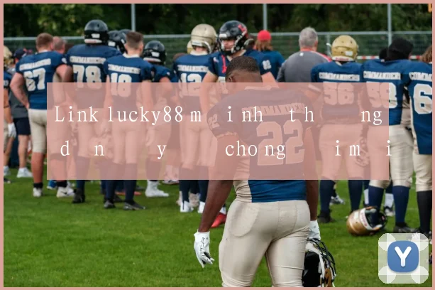 Link lucky88 mới nhất hướng dẫn đầy đủ cho người mới
