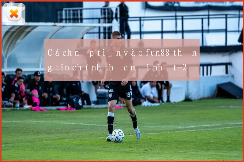 Cách nạp tiền vào fun88 thông tin chính thức mới nhất