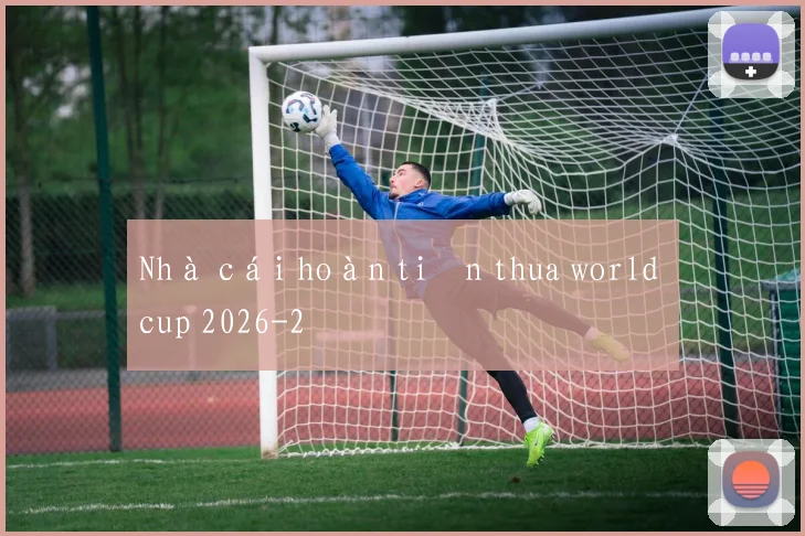 Nhà cái hoàn tiền thua world cup 2026