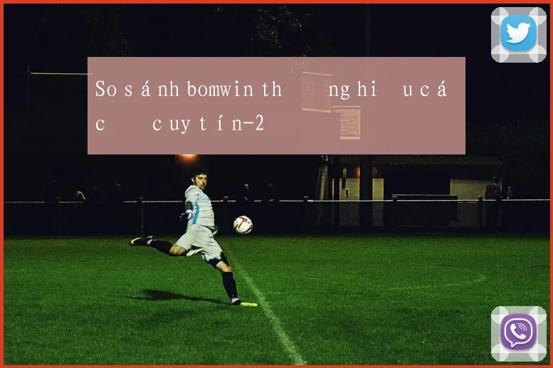 So sánh bomwin thương hiệu cá cược uy tín