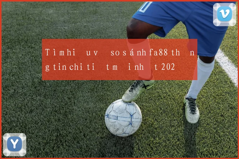 Tìm hiểu về so sánh fa88 thông tin chi tiết mới nhất 2026